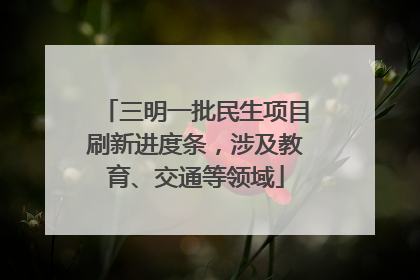 三明一批民生项目刷新进度条，涉及教育、交通等领域