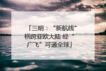 三明：“新航线”横跨亚欧大陆 经“广飞”可通全球