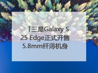 三星Galaxy S25 Edge正式开售 5.8mm纤薄机身 引领美学新风尚
