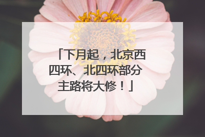 下月起，北京西四环、北四环部分主路将大修！