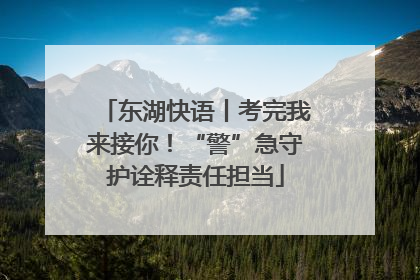 东湖快语丨考完我来接你！“警”急守护诠释责任担当