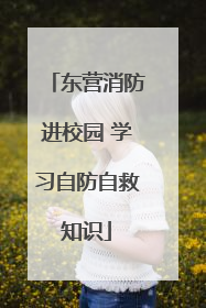 东营消防进校园 学习自防自救知识