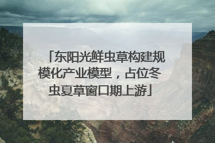 东阳光鲜虫草构建规模化产业模型，占位冬虫夏草窗口期上游
