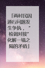 两村民因通行问题发生争执，“检调对接”化解一墙之隔的矛盾