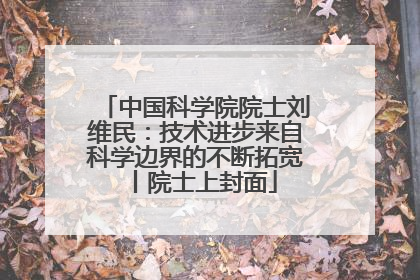 中国科学院院士刘维民：技术进步来自科学边界的不断拓宽丨院士上封面
