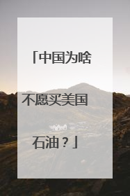 中国为啥不愿买美国石油？