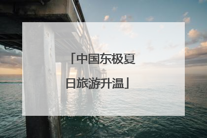 中国东极夏日旅游升温