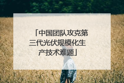 中国团队攻克第三代光伏规模化生产技术难题