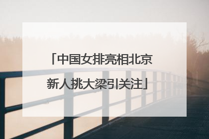 中国女排亮相北京 新人挑大梁引关注