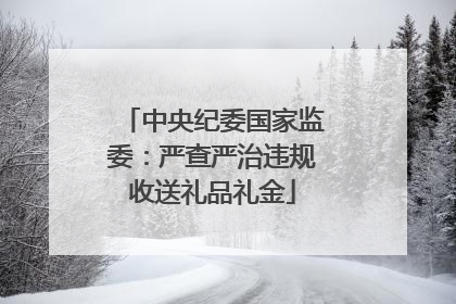中央纪委国家监委：严查严治违规收送礼品礼金