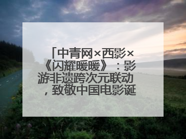 中青网×西影×《闪耀暖暖》：影游非遗跨次元联动，致敬中国电影诞生120周年