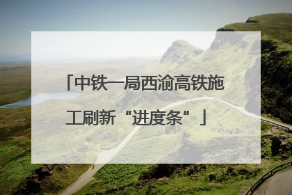 中铁一局西渝高铁施工刷新“进度条”