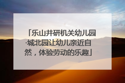 乐山井研机关幼儿园·城北园让幼儿亲近自然，体验劳动的乐趣