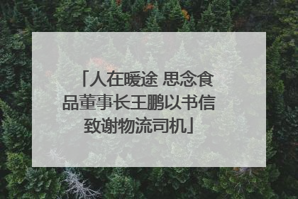 人在暖途 思念食品董事长王鹏以书信致谢物流司机