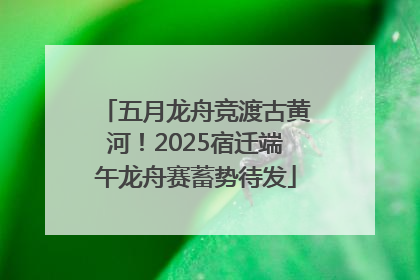 五月龙舟竞渡古黄河！2025宿迁端午龙舟赛蓄势待发