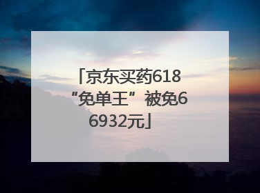 京东买药618“免单王”被免66932元