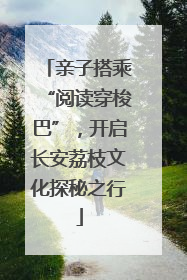 亲子搭乘“阅读穿梭巴”，开启长安荔枝文化探秘之行