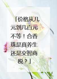 价格从几元到几百元不等！合香珠是真养生还是交智商税？