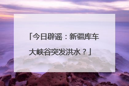 今日辟谣：新疆库车大峡谷突发洪水？