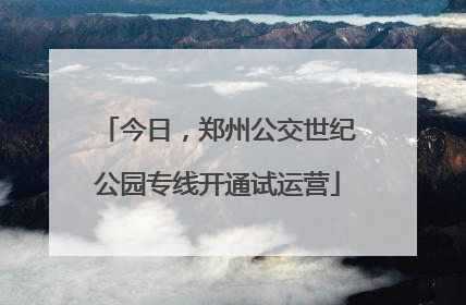 今日，郑州公交世纪公园专线开通试运营