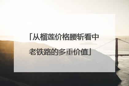 从榴莲价格腰斩看中老铁路的多重价值