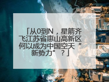 从0到N，星箭齐飞江苏省惠山高新区何以成为中国空天“新势力”？