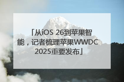 从iOS 26到苹果智能，记者梳理苹果WWDC 2025重要发布