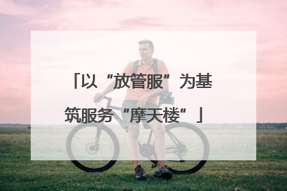 以“放管服”为基筑服务“摩天楼”