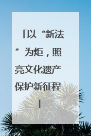 以“新法”为炬，照亮文化遗产保护新征程