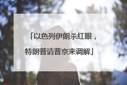 以色列伊朗杀红眼，特朗普请普京来调解