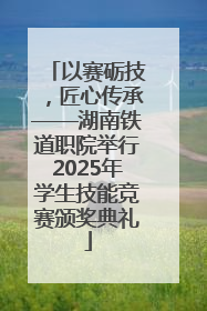 以赛砺技，匠心传承——湖南铁道职院举行2025年学生技能竞赛颁奖典礼