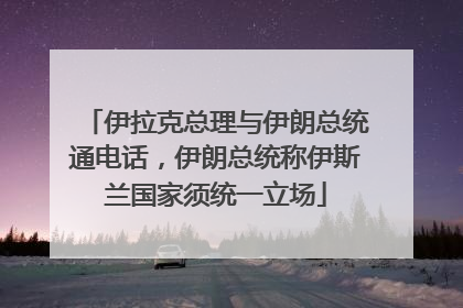伊拉克总理与伊朗总统通电话，伊朗总统称伊斯兰国家须统一立场