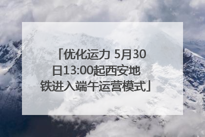 优化运力 5月30日13:00起西安地铁进入端午运营模式