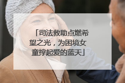 司法救助点燃希望之光，为困境女童撑起爱的蓝天