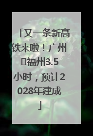 又一条新高铁来啦！广州⇌福州3.5小时，预计2028年建成