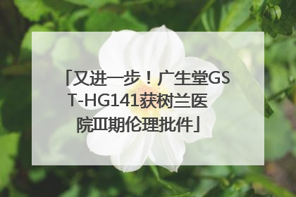 又进一步！广生堂GST-HG141获树兰医院III期伦理批件
