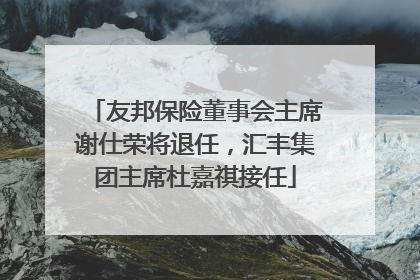 友邦保险董事会主席谢仕荣将退任，汇丰集团主席杜嘉祺接任