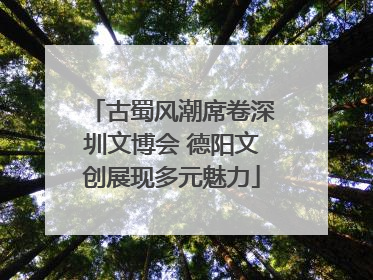 古蜀风潮席卷深圳文博会 德阳文创展现多元魅力