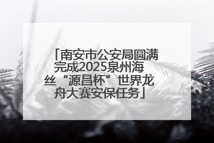 南安市公安局圆满完成2025泉州海丝“源昌杯”世界龙舟大赛安保任务