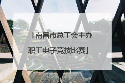 南昌市总工会主办职工电子竞技比赛