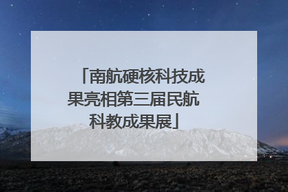 南航硬核科技成果亮相第三届民航科教成果展