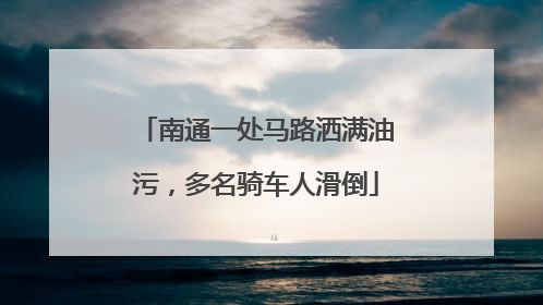 南通一处马路洒满油污，多名骑车人滑倒
