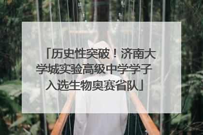 历史性突破！济南大学城实验高级中学学子入选生物奥赛省队