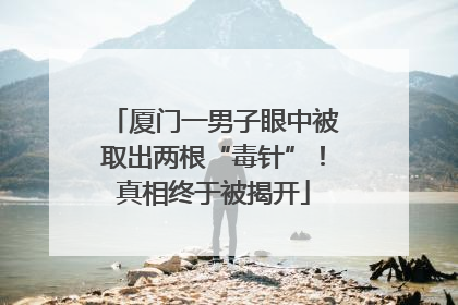 厦门一男子眼中被取出两根“毒针”！真相终于被揭开