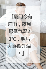 厦门今有阵雨，夜晨最低气温21℃，明后天逐渐升温！