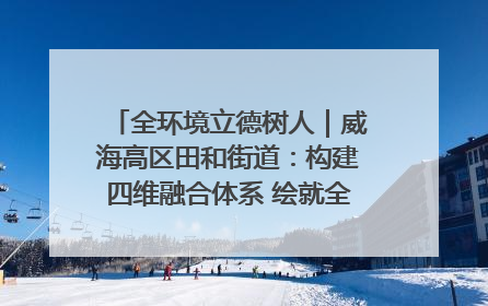 全环境立德树人｜威海高区田和街道：构建四维融合体系 绘就全环境立德树人新画卷