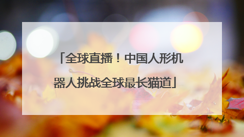 全球直播！中国人形机器人挑战全球最长猫道