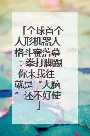 全球首个人形机器人格斗赛落幕：拳打脚踢你来我往 就是“大脑”还不好使