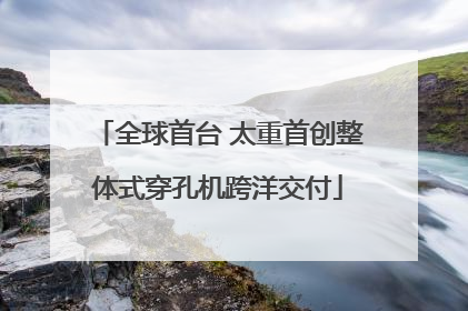 全球首台 太重首创整体式穿孔机跨洋交付
