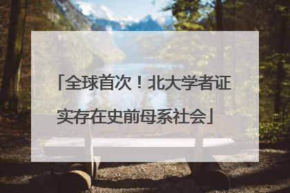 全球首次！北大学者证实存在史前母系社会